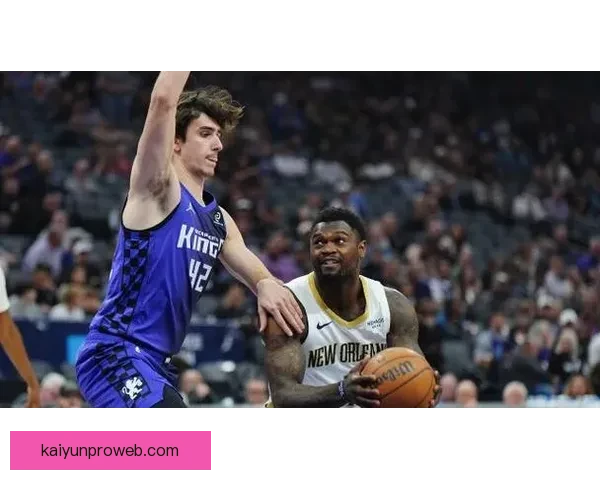 国王逆转战胜鹈鹕终结7连败 7号秀28+8+6生涯新高 二轮秀28+9表现亮眼